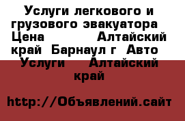 Услуги легкового и грузового эвакуатора › Цена ­ 1 000 - Алтайский край, Барнаул г. Авто » Услуги   . Алтайский край